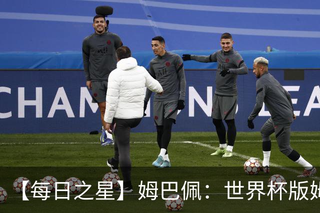 【每日之星】姆巴佩：世界杯版姆总大杀四方 超越吉鲁对望克洛泽