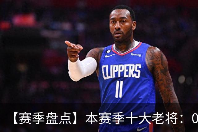 【赛季盘点】本赛季十大老将：09双雄在列 41岁老汉震古烁今