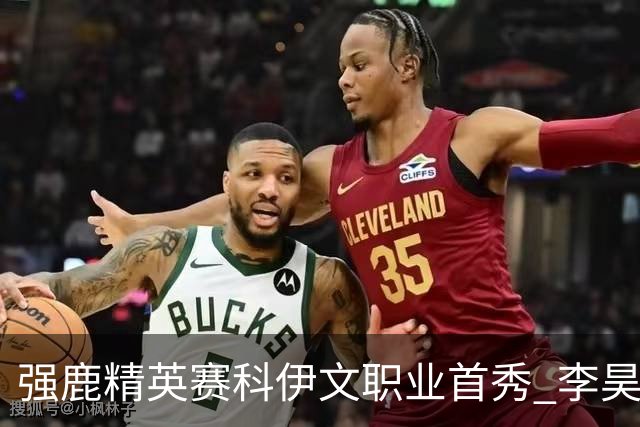 强鹿精英赛科伊文职业首秀 李昊桐窦泽成重返赛场
