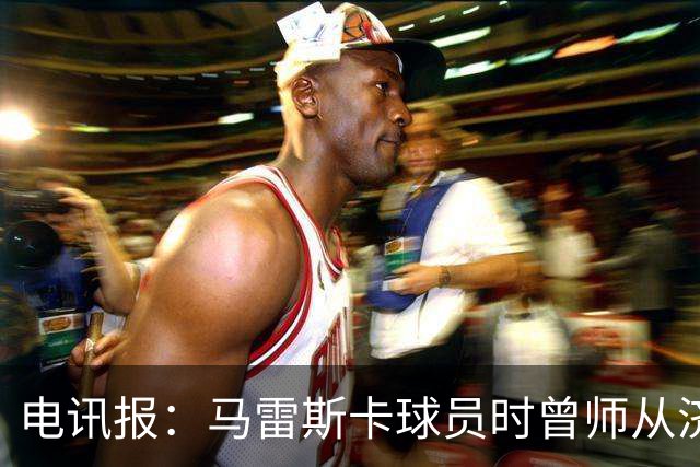 电讯报：马雷斯卡球员时曾师从济科等名帅 他和佩普一样是工作狂
