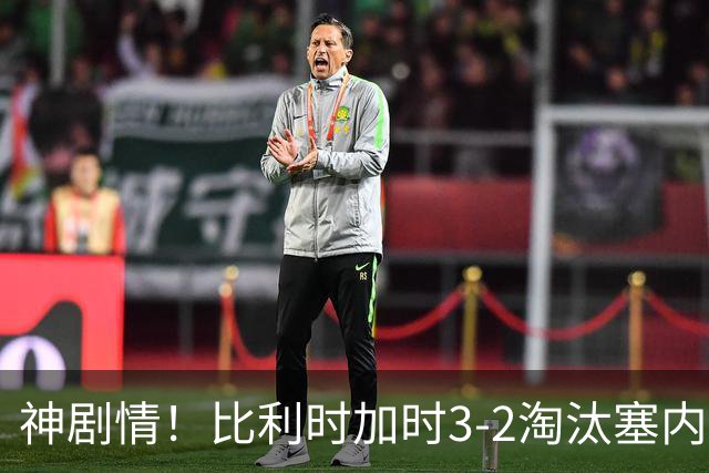 神剧情！比利时加时3-2淘汰塞内加尔 蒂莱曼斯绝平+点射绝杀
