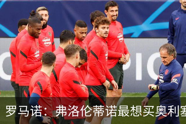罗马诺：弗洛伦蒂诺最想买奥利塞，认为他是真正的银河战舰球星