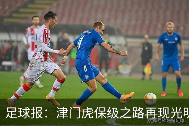足球报：津门虎保级之路再现光明，3粒运动战进球取得突破