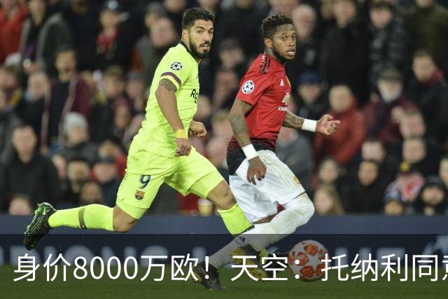 身价8000万欧！天空：托纳利同意加盟热刺！周薪超27.5万镑