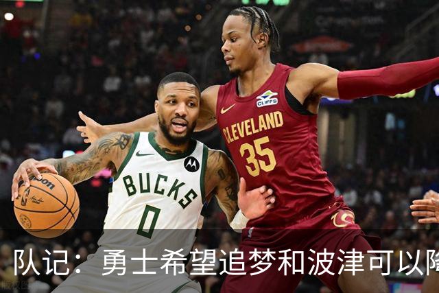 队记：勇士希望追梦和波津可以降薪续约 霍福德&梅尔顿去向未定