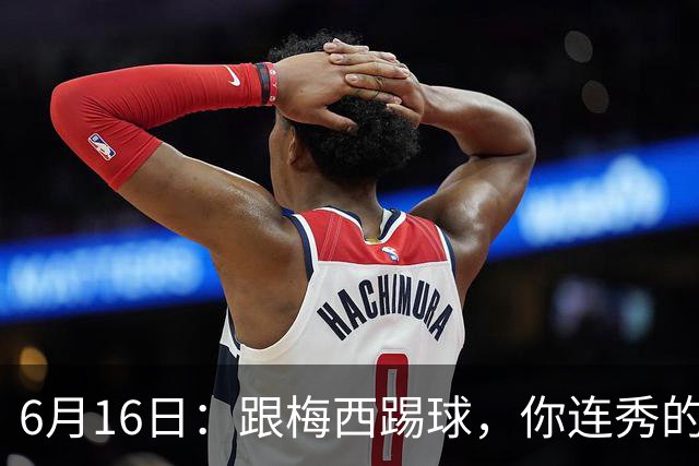 6月16日：跟梅西踢球，你连秀的机会都没有，加雷斯贝尔透露他在西甲面对梅西仿佛绝望