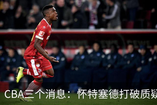 CBA三个消息：怀特塞德打破质疑，郭艾伦正式签约，范子铭申请交易